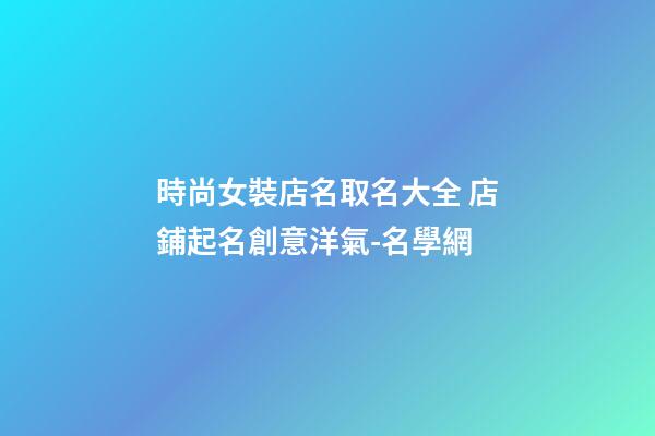 時尚女裝店名取名大全 店鋪起名創意洋氣-名學網-第1張-店鋪起名-玄機派